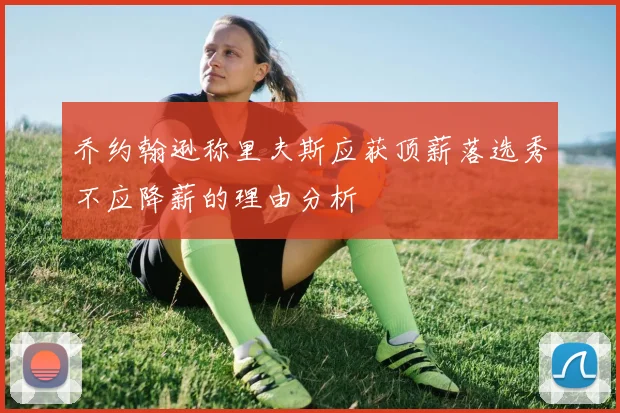 乔约翰逊称里夫斯应获顶薪落选秀不应降薪的理由分析