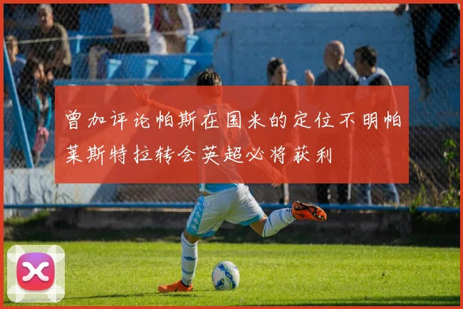 曾加评论帕斯在国米的定位不明帕莱斯特拉转会英超必将获利