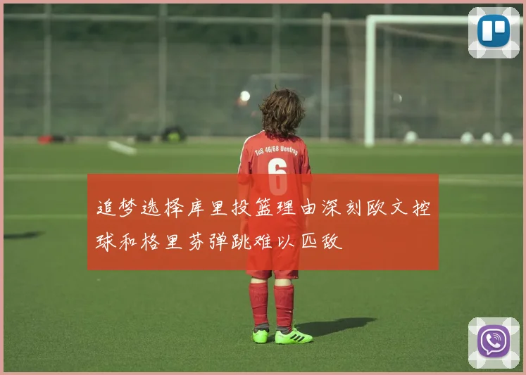 追梦选择库里投篮理由深刻欧文控球和格里芬弹跳难以匹敌