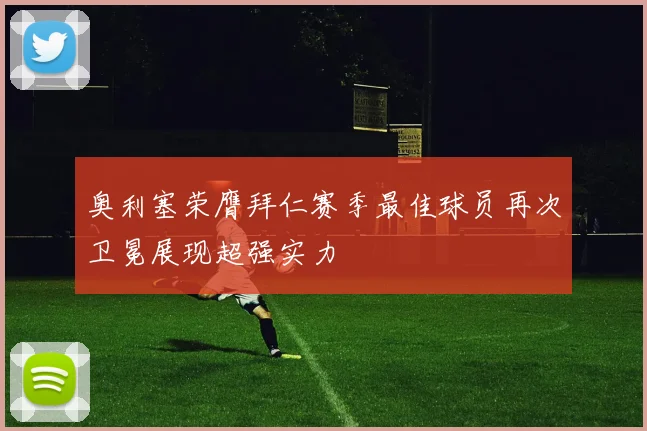 奥利塞荣膺拜仁赛季最佳球员再次卫冕展现超强实力