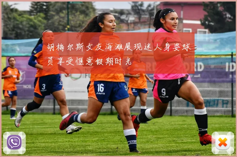 胡梅尔斯女友海滩展现迷人身姿球员享受惬意假期时光